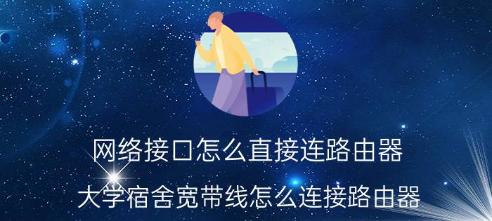 网络接口怎么直接连路由器 大学宿舍宽带线怎么连接路由器？